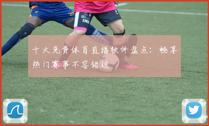 十大免费体育直播软件盘点：畅享热门赛事不容错过