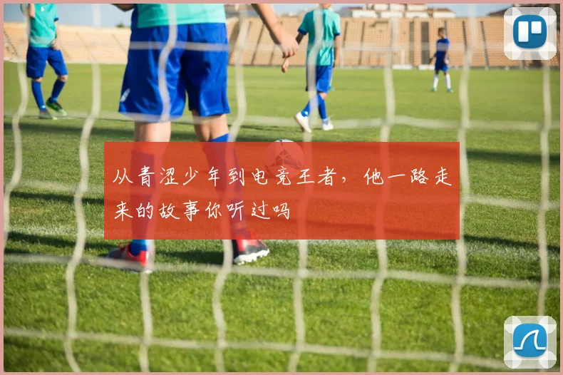 从青涩少年到电竞王者，他一路走来的故事你听过吗