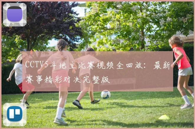 CCTV5斗地主比赛视频全回放：最新赛事精彩对决完整版