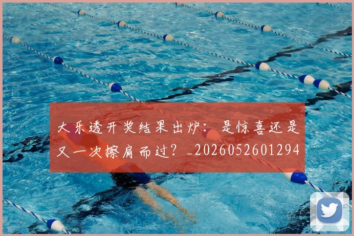 大乐透开奖结果出炉：是惊喜还是又一次擦肩而过？_20260526012947