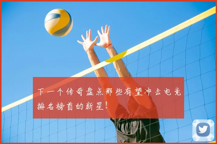 下一个传奇盘点那些有望冲击电竞排名榜首的新星！
